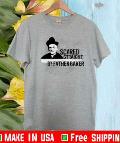 Nelson Baker Scared Straight By Father Baker Shirt