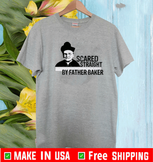 Nelson Baker Scared Straight By Father Baker Shirt