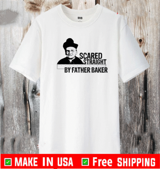 Nelson Baker Scared Straight By Father Baker Shirt