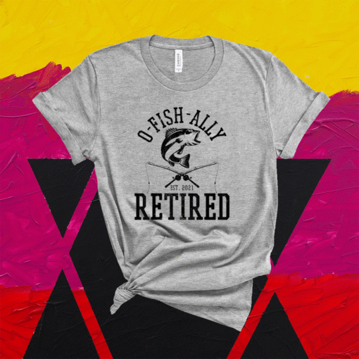 Oh Fish Ally Retired 2021 Funny Fishing Retirement Shirts