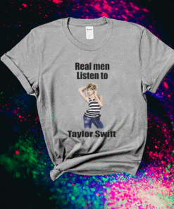 Real Men Listen To Taylor Swift Shirt