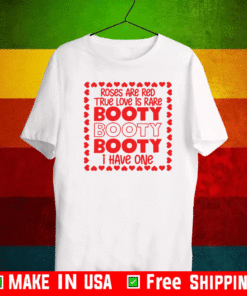 Roses are red true love is rare booty booty I have one Shirt