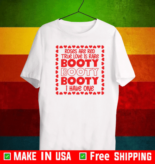 Roses are red true love is rare booty booty I have one Shirt