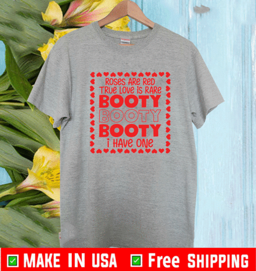 Roses are red true love is rare booty booty I have one Shirt