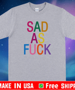 Sad As Fuck T-Shirt