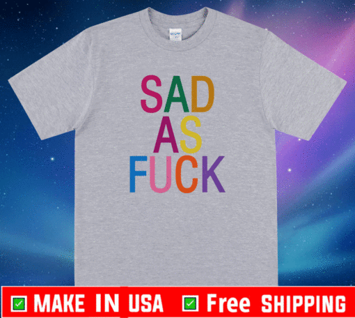 Sad As Fuck T-Shirt