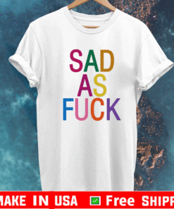 Sad As Fuck T-Shirt