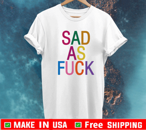 Sad As Fuck T-Shirt