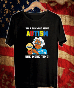 Say A Bad Word About Autism One More Time Shirt