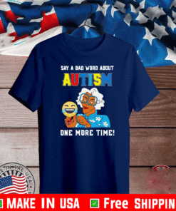 Say A Bad Word About Autism One More Time Shirt