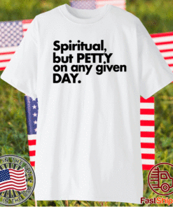 Spiritual but petty on any given day t-shirt