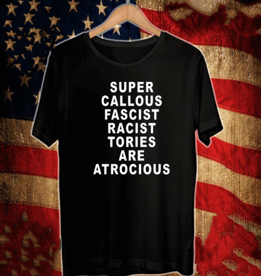 Super Callous Fascist Racist Tories Are Atrocious T-Shirt