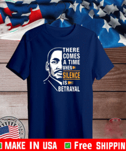 There Comes A Time When Silence Is Betrayal Martin Luther King Jr Shirt