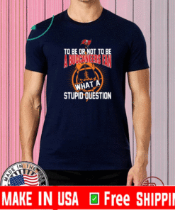 To be or not to be Tampa Bay Buccaneers what a stupid question T-Shirt