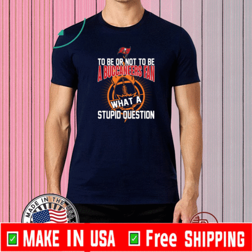 To be or not to be Tampa Bay Buccaneers what a stupid question T-Shirt