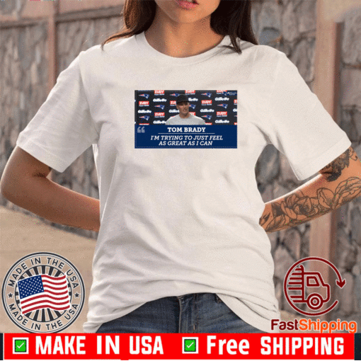 Tom brady - I'm Trying To Just Feel As Great As I Can 2021 T-Shirt