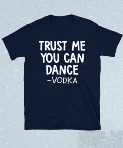 Trust me you can dance vodka t-shirt