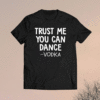 Trust me you can dance vodka t-shirt