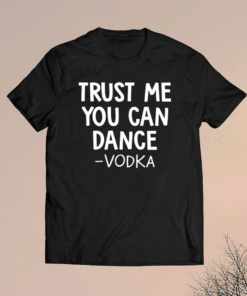 Trust me you can dance vodka t-shirt