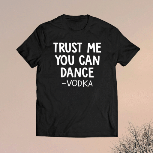 Trust me you can dance vodka t-shirt