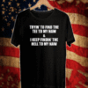 Tryin to find tee to my haw and I keep findin the hell to my naw T-Shirt