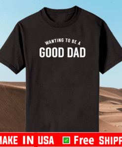 Wanting To Be A Good Dad T-Shirt