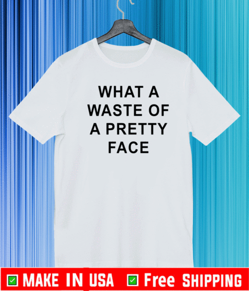 What A Waste Of A Pretty Face Shirt