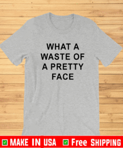 What A Waste Of A Pretty Face Shirt