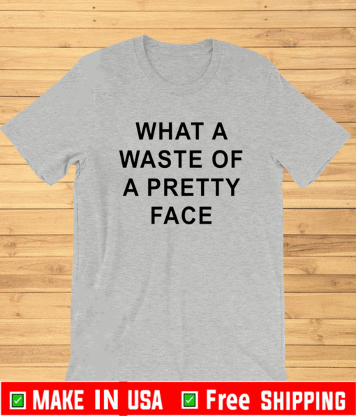 What A Waste Of A Pretty Face Shirt