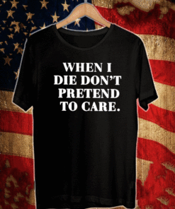when i don't pretend to care Shirt