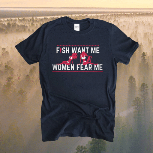 Fish Want Me Women Fear Me Because I Fuck The Fish T-Shirt