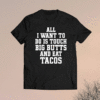 All I want to do is touch big butts and eat tacos shirt