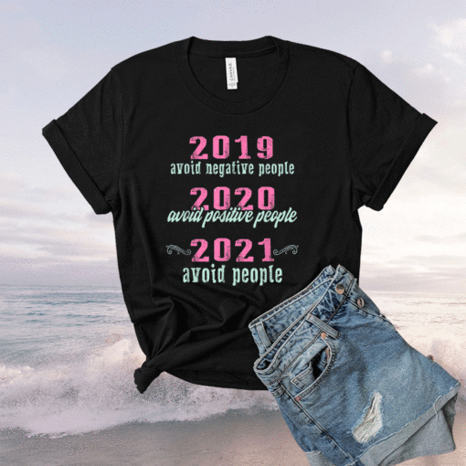 2019 Avoid Negative People 2020 Positive 2021 Avoid People Shirt