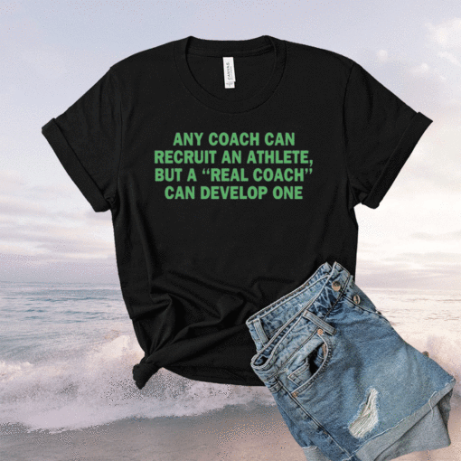 Any coach can recruit an athlete but a real coach can develop one shirt