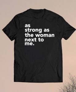 As strong as the woman next to me shirt