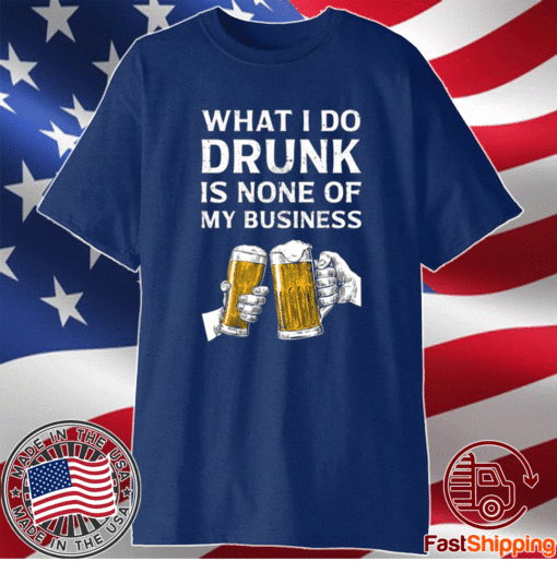 Beer what i do drunk is none of my business t-shirt