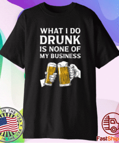 Beer what i do drunk is none of my business t-shirt