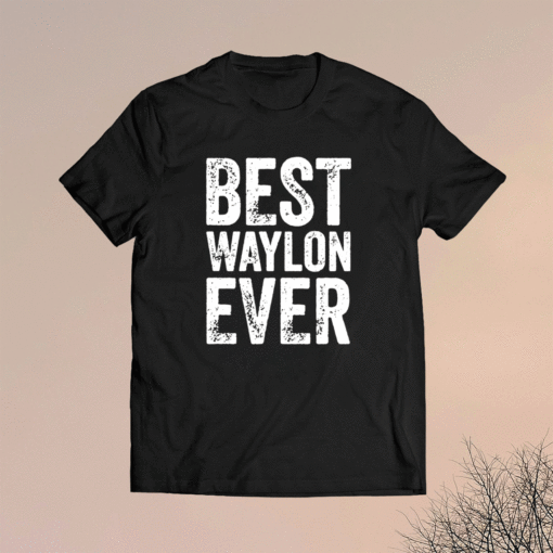 Best Waylon Ever Personalized First Name Waylon Shirt