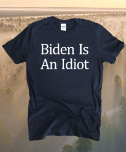 Joe Biden Is An Idiot Shirt