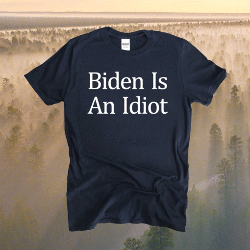 Joe Biden Is An Idiot Shirt