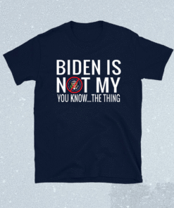 Biden Is Not My You Know The Thing Shirt