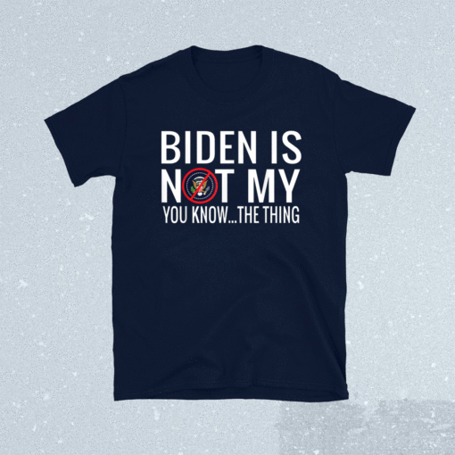 Biden Is Not My You Know The Thing Shirt