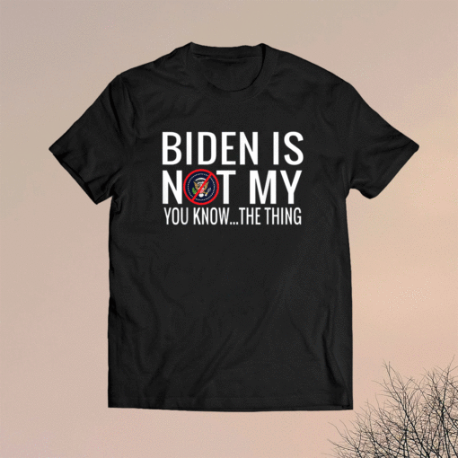 Biden Is Not My You Know The Thing Shirt