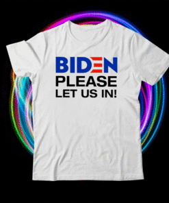 Biden Please Let Us In Shirt