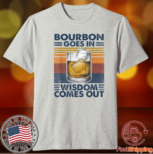 Bourbon Goes In Wisdom Comes Out T-Shirt