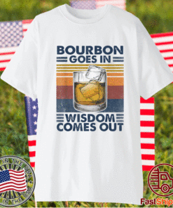 Bourbon Goes In Wisdom Comes Out T-Shirt