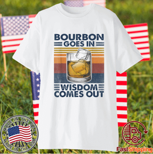 Bourbon Goes In Wisdom Comes Out T-Shirt