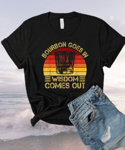 Bourbon Goes In Wisdom Comes Out Shirt