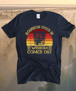 Bourbon Goes In Wisdom Comes Out Shirt