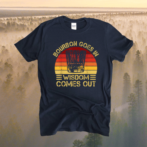 Bourbon Goes In Wisdom Comes Out Shirt